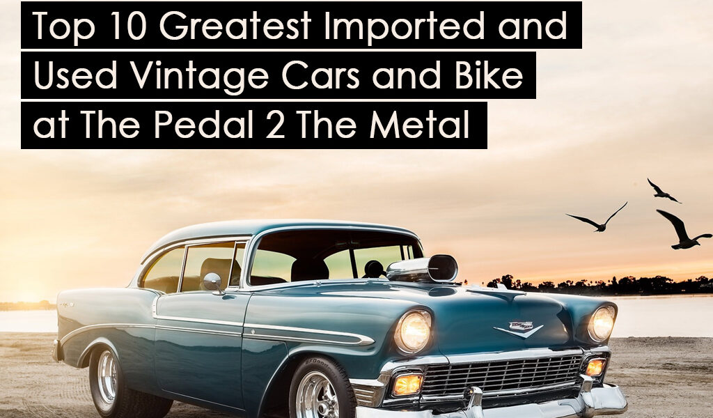 Top 10 Greatest Imported and Used Vintage Cars and Bike at The Pedal 2 The Metal